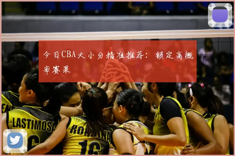 今日CBA大小分精准推荐:锁定高概率赛果