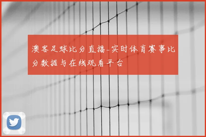 澳客足球比分直播_实时体育赛事比分数据与在线观看平台