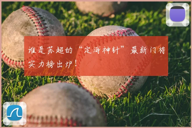 谁是苏超的“定海神针”最新门将实力榜出炉！