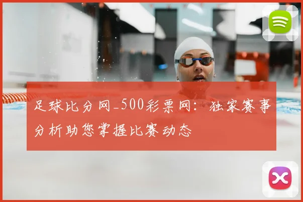 足球比分网_500彩票网：独家赛事分析助您掌握比赛动态