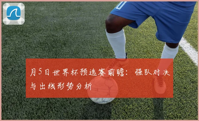 月5日世界杯预选赛前瞻:强队对决与出线形势分析