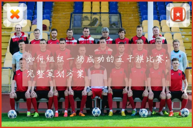 如何组织一场成功的五子棋比赛：完整策划方案